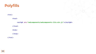 Polyfills
<html>
<head>
<script src="webcomponents/webcomponents-lite.min.js"></script>
</head>
<body>
</body>
</html>
 