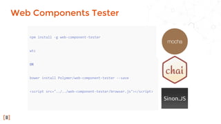 npm install -g web-component-tester
wtc
OR
bower install Polymer/web-component-tester --save
<script src="../../web-component-tester/browser.js"></script>
Web Components Tester
 