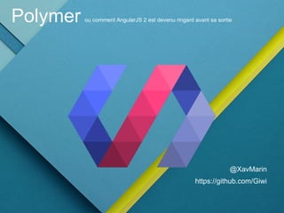 PolymerPolymer ou comment AngularJS 2 est devenu ringard avant sa sortie
@XavMarin
https://github.com/Giwi
 