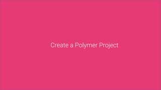 Create a Polymer Project
 