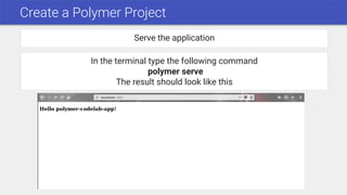 Create a Polymer Project
Serve the application
In the terminal type the following command
polymer serve
The result should look like this
 