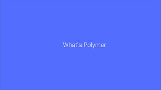 What’s Polymer
 