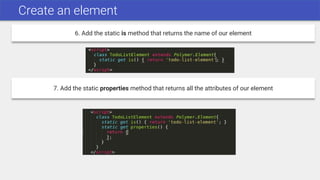 Create an element
6. Add the static is method that returns the name of our element
7. Add the static properties method that returns all the attributes of our element
 