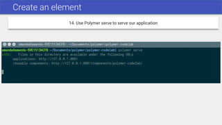Create an element
14. Use Polymer serve to serve our application
 