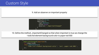 Custom Style
9. Add an observer on important property
10. Define the method _importantChanged so that when important is true we change the
--todo-list-element-background-color to paper-red-500
 