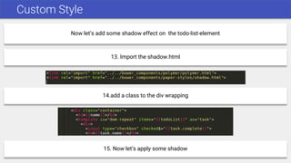 Custom Style
Now let’s add some shadow effect on the todo-list-element
13. Import the shadow.html
14.add a class to the div wrapping
15. Now let’s apply some shadow
 