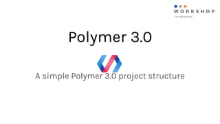 Polymer 3.0
A simple Polymer 3.0 project structure
 
