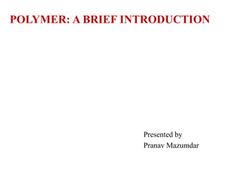 POLYMER: A BRIEF INTRODUCTION
Presented by
Pranav Mazumdar
 