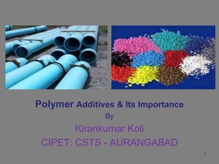 1
Polymer Additives & Its Importance
By
Kirankumar Koli
CIPET: CSTS - AURANGABAD
 