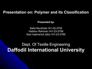 Presentation on: Polymer and its Classification
Presented by:
Safia Murshida:141-23-3755
Habibur Rahman:141-23-3756
Kazi Injamamul Jafry:141-23-3785
Dept. Of Textile Engineering
Daffodil International University
 