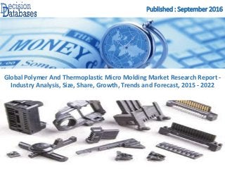 Published : September 2016
Global Polymer And Thermoplastic Micro Molding Market Research Report -
Industry Analysis, Size, Share, Growth, Trends and Forecast, 2015 - 2022
 