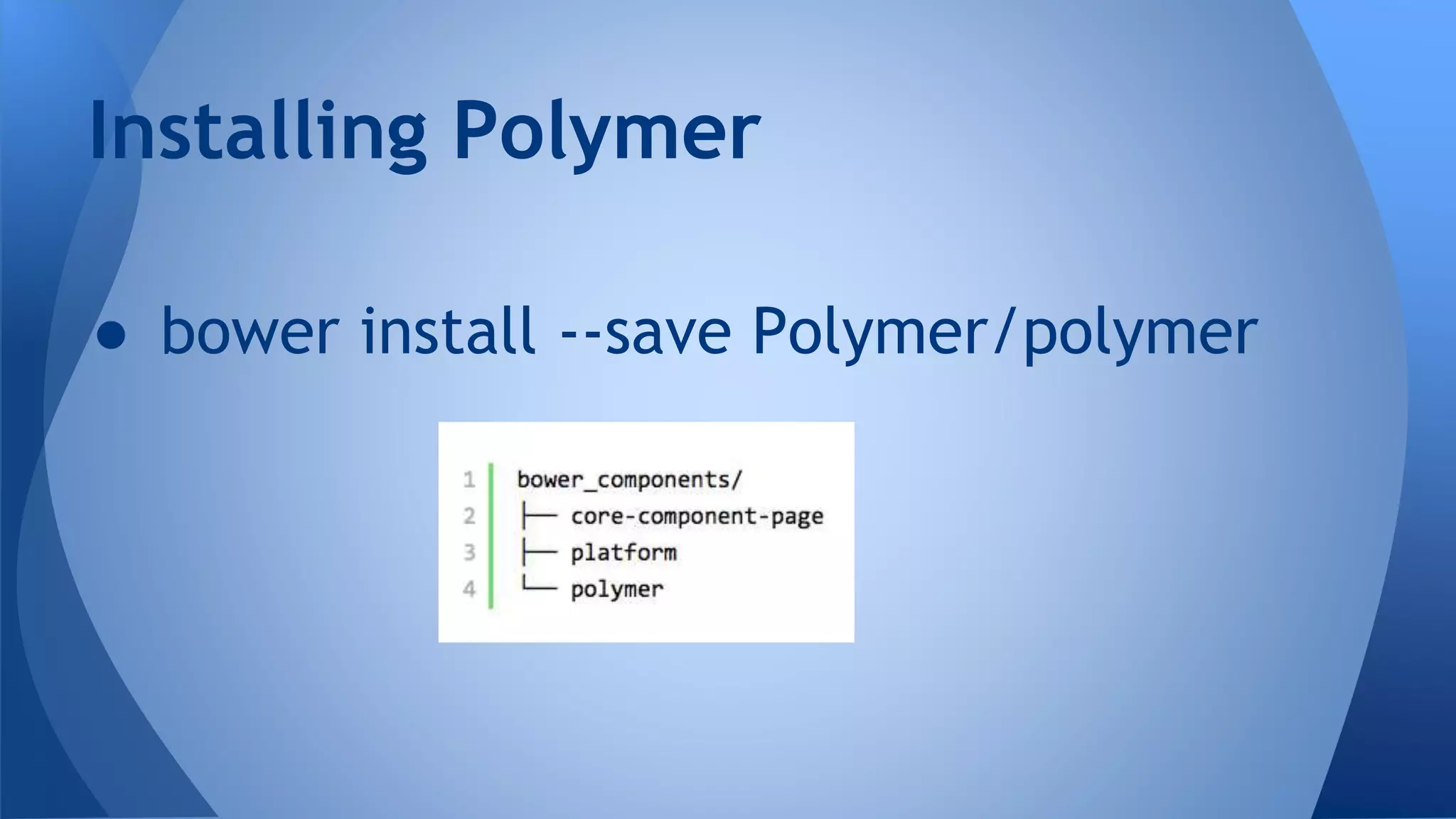 ● bower install --save Polymer/polymer
Installing Polymer
 