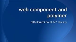 web component and
polymer
Speaker: Imam Raza
GDG Karachi Event 24th January
 