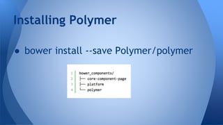 ● bower install --save Polymer/polymer
Installing Polymer
 