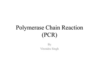 Polymerase Chain Reaction
(PCR)
By
Virendra Singh
 