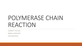 POLYMERASE CHAIN
REACTION
SUBMITTED BY,
MANU MOHAN
2016041032
 