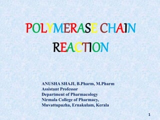 1
ANUSHA SHAJI, B.Pharm, M.Pharm
Assistant Professor
Department of Pharmacology
Nirmala College of Pharmacy,
Muvattupuzha, Ernakulam, Kerala
POLYMERASE CHAIN
REACTION
 