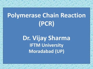 Polymerase Chain Reaction
(PCR)
Dr. Vijay Sharma
IFTM University
Moradabad (UP)
 