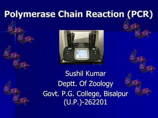 Polymerase Chain Reaction (PCR)
Sushil Kumar
Deptt. Of Zoology
Govt. P.G. College, Bisalpur
(U.P.)-262201
 