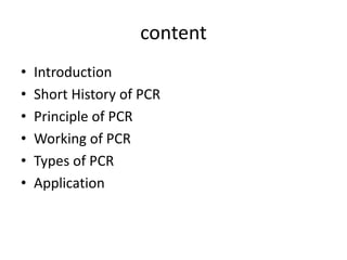 content
• Introduction
• Short History of PCR
• Principle of PCR
• Working of PCR
• Types of PCR
• Application
 