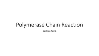 Polymerase Chain Reaction
Jasleen Saini
 