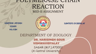 POLYMERASE CHAIN
REACTION
MID-II ASSIGNMENT
SUBMITTEDBY:JYOTISINGH
Y22265011
M.Sc.IISEM
SUBMITTEDTO:DR.DEEEPALIJAT
DEPARTMENT OF ZOOLOGY
DR. HARISINGH GOUR
VISHWAVIDYALAY
SAGAR (M.P.),470002
(A Central University)
 