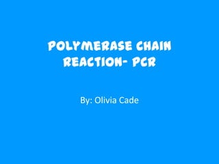 Polymerase Chain
  Reaction- PCR

    By: Olivia Cade
 