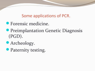 Some applications of PCR.
Forensic medicine.
Preimplantation Genetic Diagnosis
(PGD).
Archeology.
Paternity testing.
 