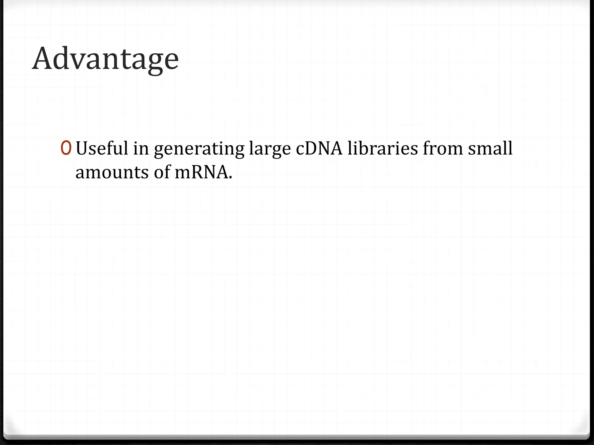 Advantage
0 Useful in generating large cDNA libraries from small
amounts of mRNA.
 