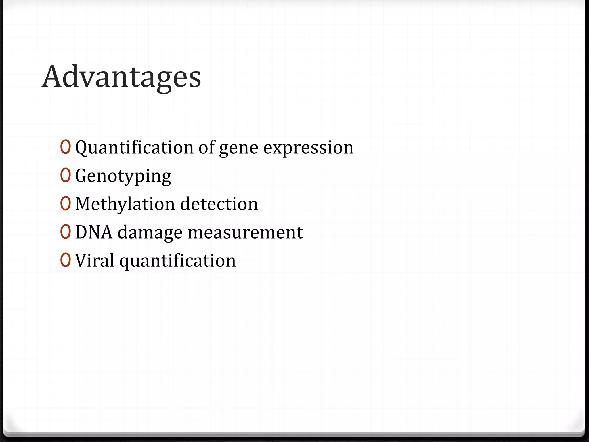 Advantages
0 Quantification of gene expression
0 Genotyping
0 Methylation detection
0 DNA damage measurement
0 Viral quantification
 