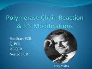 •Hot Start PCR
•Q-PCR
•RT-PCR
•Nested PCR
Kary Mullis
 