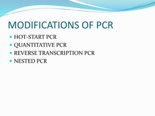 MODIFICATIONS OF PCR
 HOT-START PCR
 QUANTITATIVE PCR
 REVERSE TRANSCRIPTION PCR
 NESTED PCR
 
