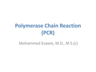 Polymerase Chain Reaction
(PCR)
Mohammed Esawie, M.D., M.S.(c)
 