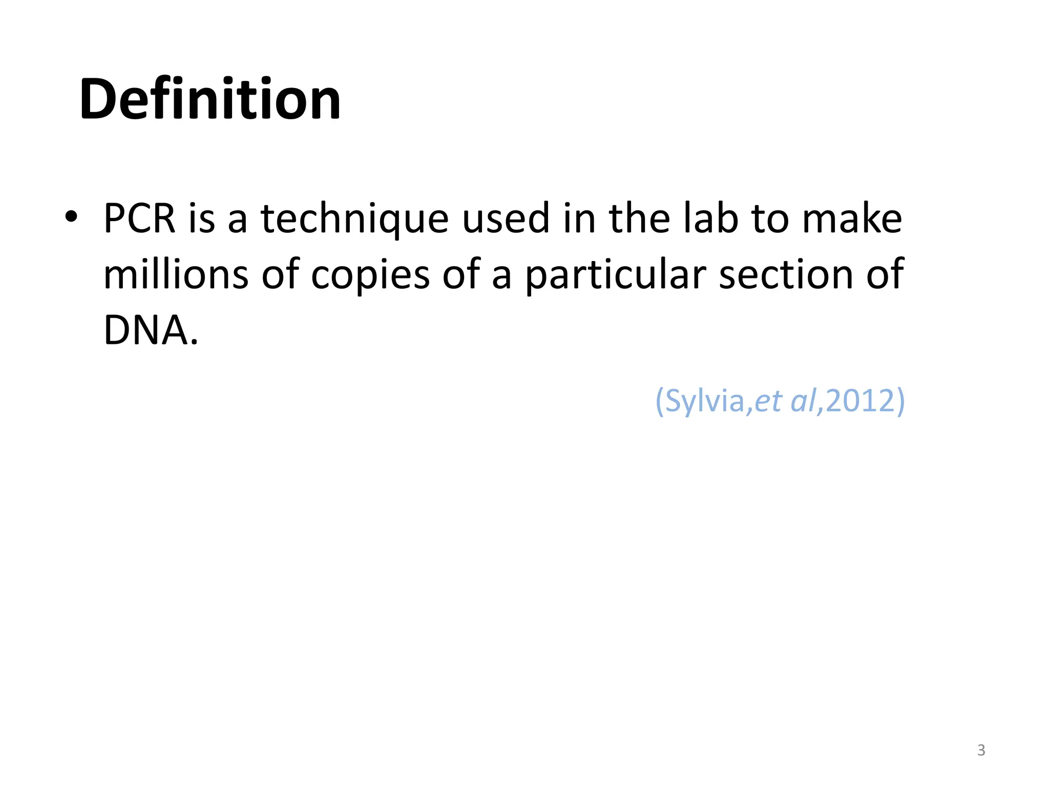 Definition
• PCR is a technique used in the lab to make
millions of copies of a particular section of
DNA.
(Sylvia,et al,2012)
3
 
