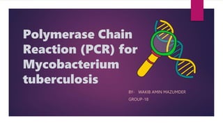 Polymerase Chain
Reaction (PCR) for
Mycobacterium
tuberculosis
BY- WAKIB AMIN MAZUMDER
GROUP-18
 