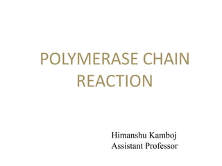 POLYMERASE CHAIN
REACTION
Himanshu Kamboj
Assistant Professor
 