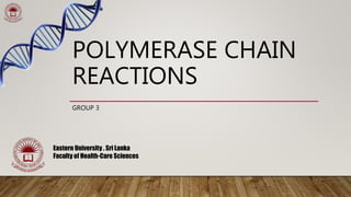 POLYMERASE CHAIN
REACTIONS
GROUP 3
Eastern University . Sri Lanka
Faculty of Health-Care Sciences
 