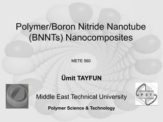 Polymer/Boron Nitride Nanotube
   (BNNTs) Nanocomposites

                 METE 560



             Ümit TAYFUN

    Middle East Technical University
        Polymer Science & Technology
 