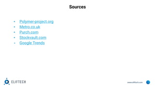 www.eliftech.com
Sources
▪ Polymer-project.org
▪ Metro.co.uk
▪ Purch.com
▪ Stockvault.com
▪ Google Trends
 