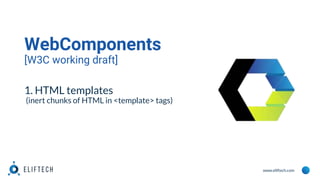 www.eliftech.com
WebComponents
[W3C working draft]
1. HTML templates
(inert chunks of HTML in <template> tags)
 