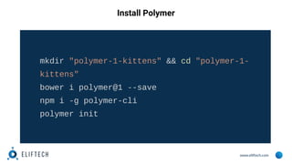 www.eliftech.com
Install Polymer
mkdir "polymer-1-kittens" && cd "polymer-1-
kittens"
bower i polymer@1 --save
npm i -g po...