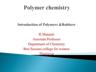 Introduction of Polymers &Rubbers
R.Mamani
Assistant Professor
Department of Chemistry
Bon Secours college for women
Thanjavur
 