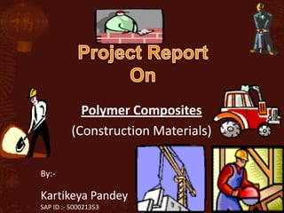 Polymer Composites
          (Construction Materials)

By:-

Kartikeya Pandey
SAP ID :- 500021353
 