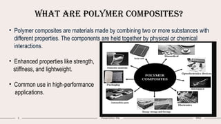 What are Polymer Composites?
2 Presentation title 20XX
• Polymer composites are materials made by combining two or more substances with
different properties. The components are held together by physical or chemical
interactions.
• Enhanced properties like strength,
stiffness, and lightweight.
• Common use in high-performance
applications.
 