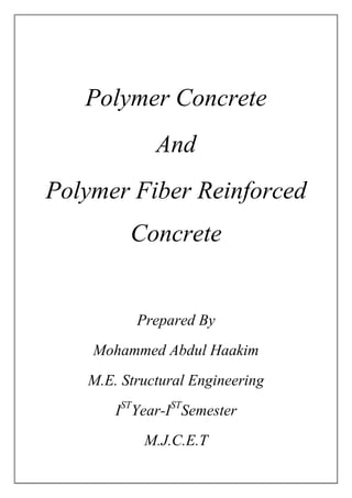 Polymer Concrete
And
Polymer Fiber Reinforced
Concrete
Prepared By
Mohammed Abdul Haakim
M.E. Structural Engineering
IST
Year-IST
Semester
M.J.C.E.T
 