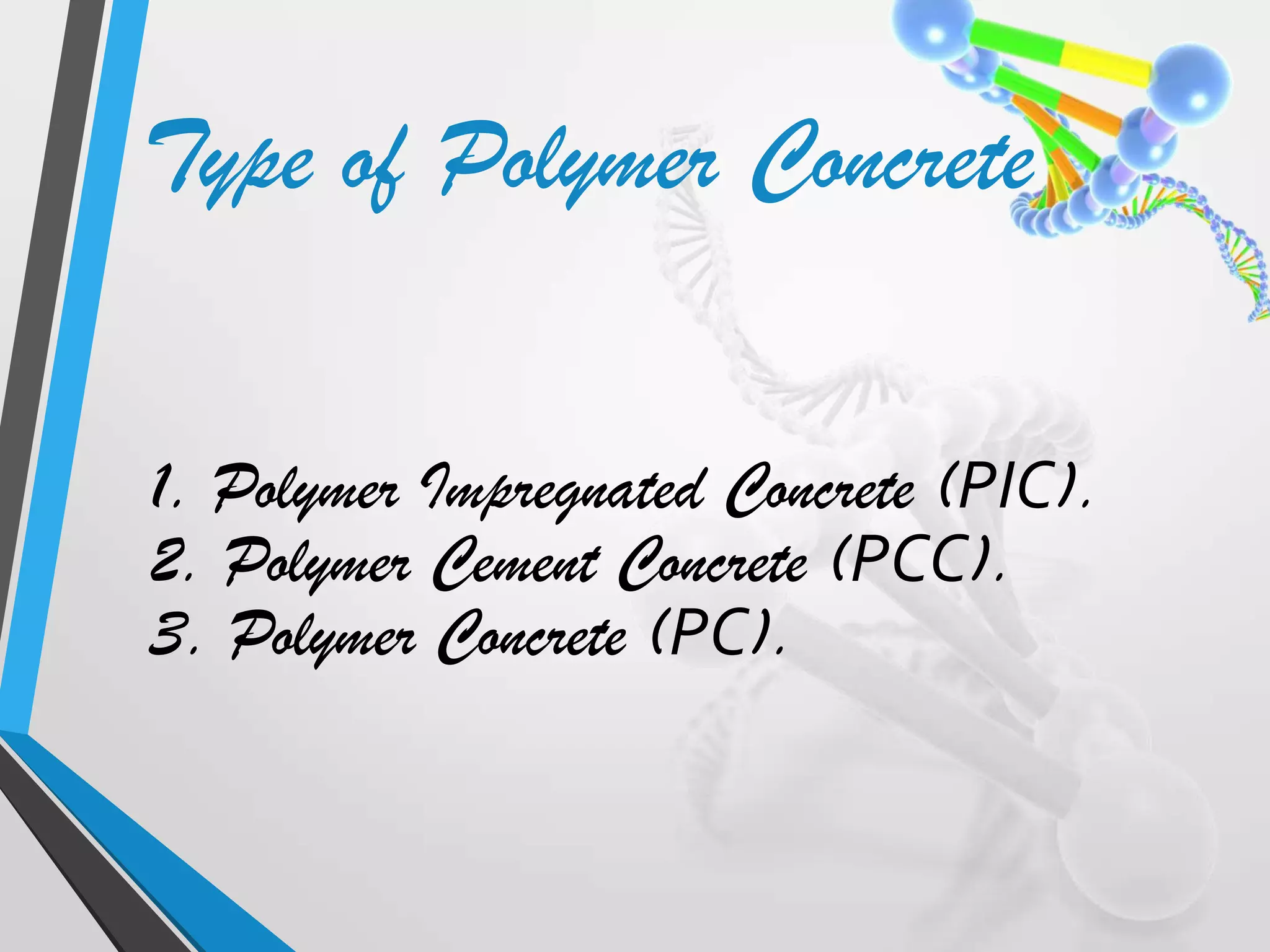 1. Polymer Impregnated Concrete (PIC).
2. Polymer Cement Concrete (PCC).
3. Polymer Concrete (PC).
Type of Polymer Concrete
 