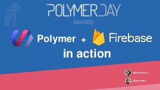 Polymer +
in action
@pekewake
@dvdchavarri
 