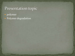  polymer
 Polymer degradation
 
