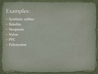  Synthetic rubber
 Bakelite
 Neoprene
 Nylon
 PVC
 Polystyrene
 