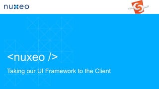 <nuxeo />
Taking our UI Framework to the Client
 